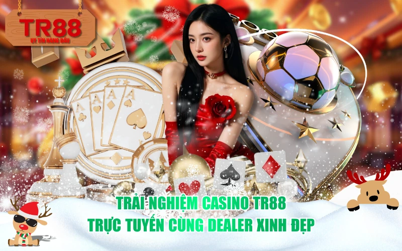 Trải Nghiệm Casino TR88 Trực Tuyến Cùng Dealer Xinh Đẹp